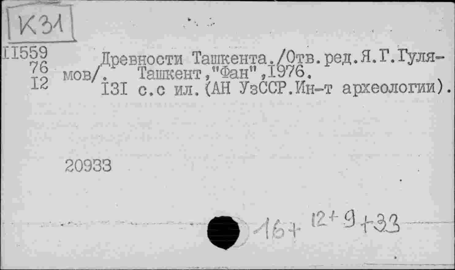 ﻿к гл II559 IV
Древности Ташкента./Отв.ред.Я.Г.Гулямов// Ташкент,"Фан”Д976.
131 с.с ил.(АН УзССР.Ин-т археологии)
20933
